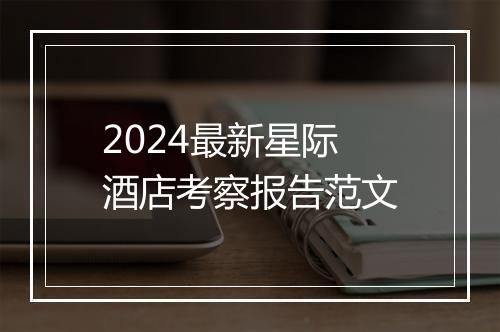 2024最新星际酒店考察报告范文