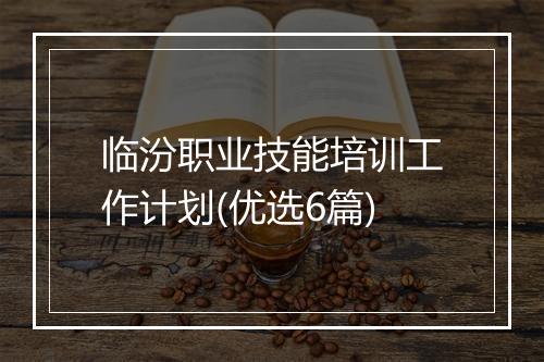 临汾职业技能培训工作计划(优选6篇)