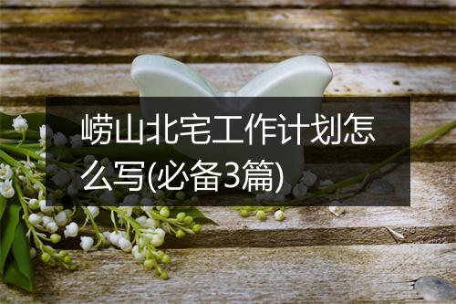 崂山北宅工作计划怎么写(必备3篇)