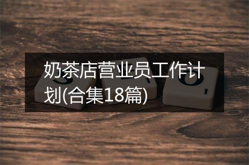 奶茶店营业员工作计划(合集18篇)