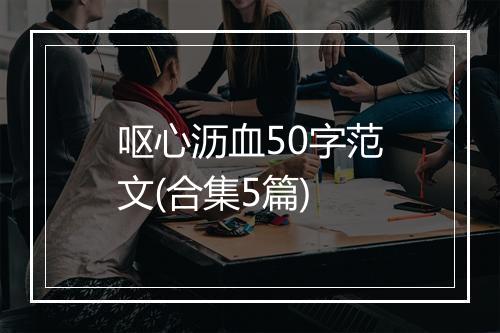 呕心沥血50字范文(合集5篇)