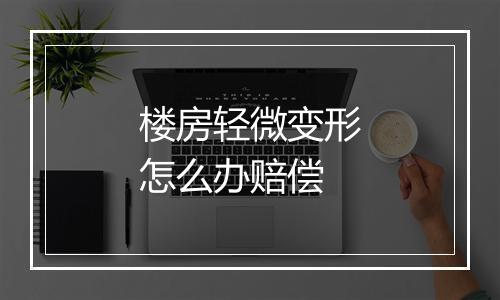 楼房轻微变形怎么办赔偿