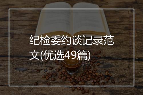 纪检委约谈记录范文(优选49篇)