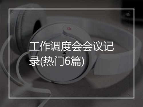工作调度会会议记录(热门6篇)