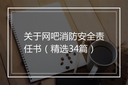 关于网吧消防安全责任书（精选34篇）