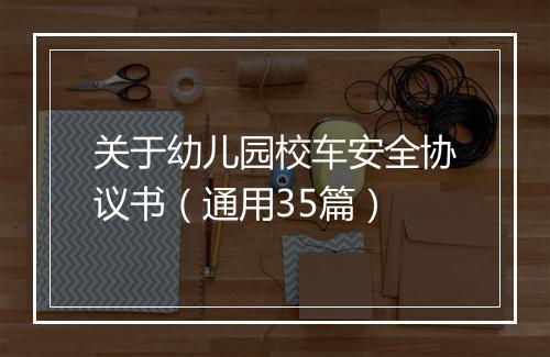 关于幼儿园校车安全协议书（通用35篇）