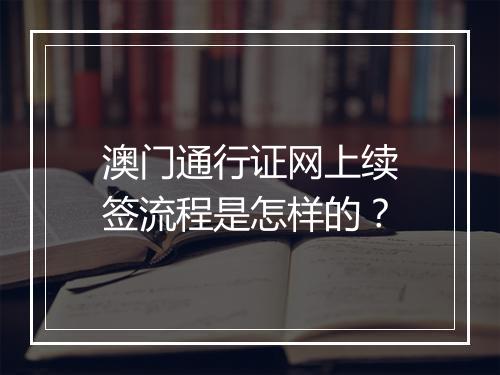 澳门通行证网上续签流程是怎样的？