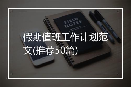 假期值班工作计划范文(推荐50篇)