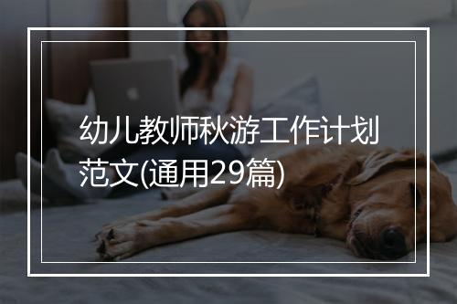 幼儿教师秋游工作计划范文(通用29篇)