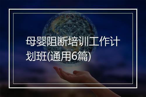 母婴阻断培训工作计划班(通用6篇)