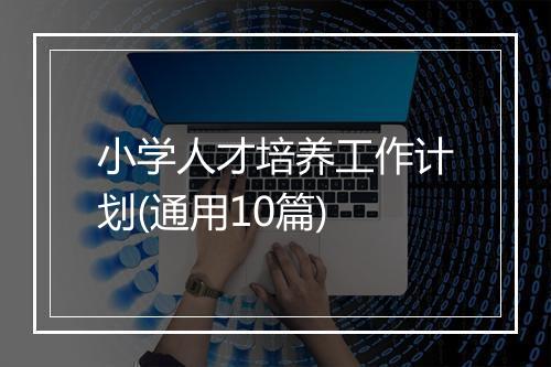 小学人才培养工作计划(通用10篇)