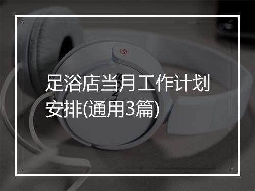 足浴店当月工作计划安排(通用3篇)