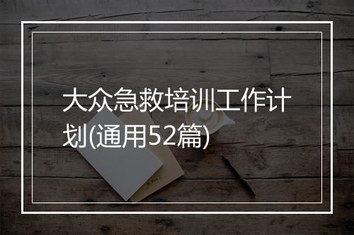 大众急救培训工作计划(通用52篇)