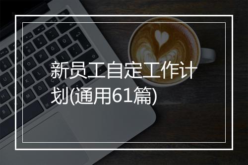 新员工自定工作计划(通用61篇)