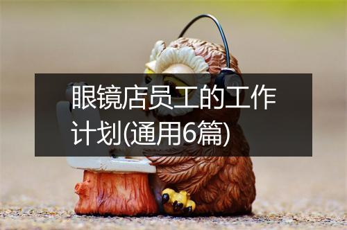 眼镜店员工的工作计划(通用6篇)