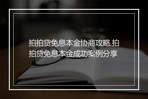 拍拍贷免息本金协商攻略,拍拍贷免息本金成功案例分享