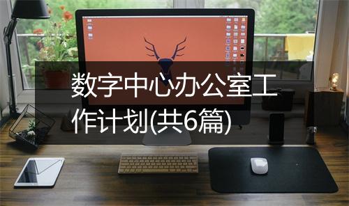 数字中心办公室工作计划(共6篇)