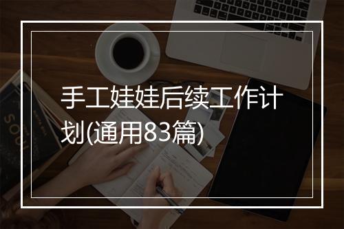 手工娃娃后续工作计划(通用83篇)
