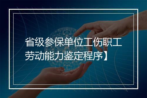 省级参保单位工伤职工劳动能力鉴定程序】
