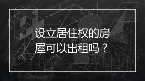 设立居住权的房屋可以出租吗？