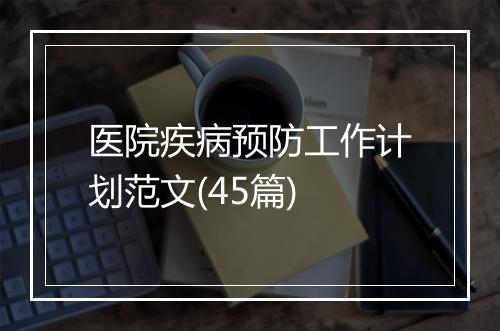 医院疾病预防工作计划范文(45篇)