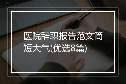 医院辞职报告范文简短大气(优选8篇)