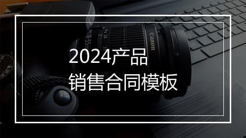 2024产品销售合同模板