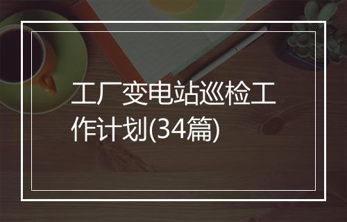 工厂变电站巡检工作计划(34篇)
