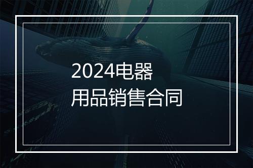 2024电器用品销售合同