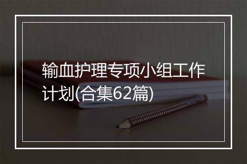 输血护理专项小组工作计划(合集62篇)