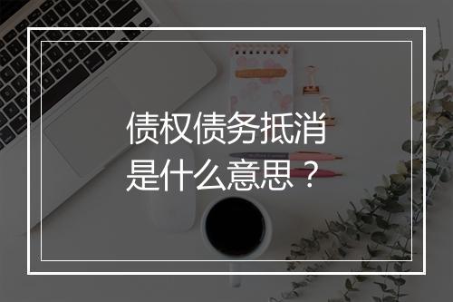 债权债务抵消是什么意思？