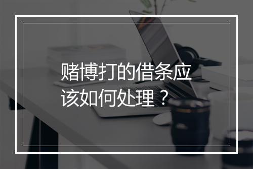 赌博打的借条应该如何处理？