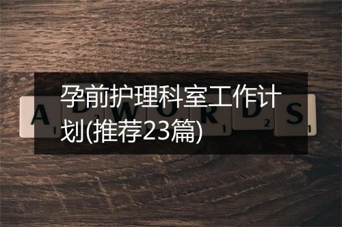 孕前护理科室工作计划(推荐23篇)