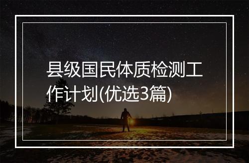 县级国民体质检测工作计划(优选3篇)