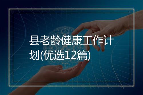 县老龄健康工作计划(优选12篇)