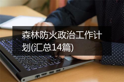 森林防火政治工作计划(汇总14篇)
