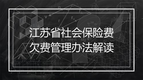 江苏省社会保险费欠费管理办法解读