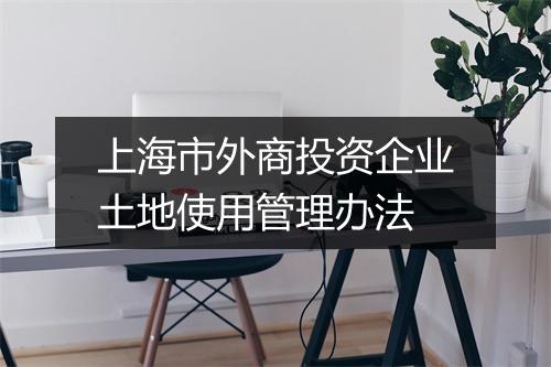 上海市外商投资企业土地使用管理办法