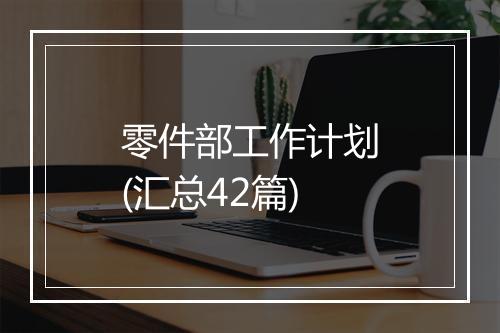 零件部工作计划(汇总42篇)