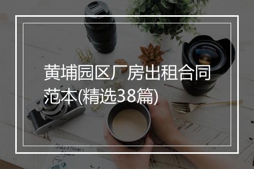 黄埔园区厂房出租合同范本(精选38篇)