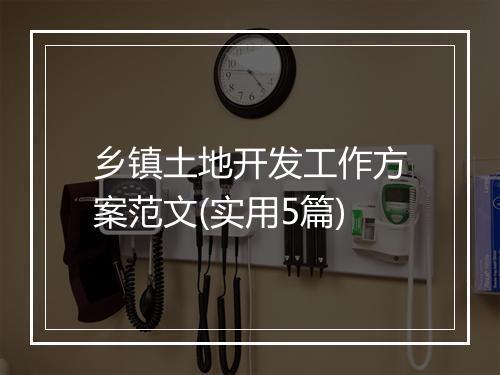 乡镇土地开发工作方案范文(实用5篇)