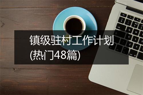 镇级驻村工作计划(热门48篇)