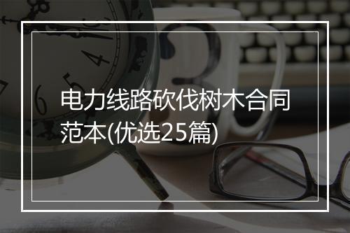 电力线路砍伐树木合同范本(优选25篇)