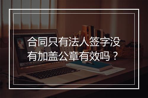 合同只有法人签字没有加盖公章有效吗？