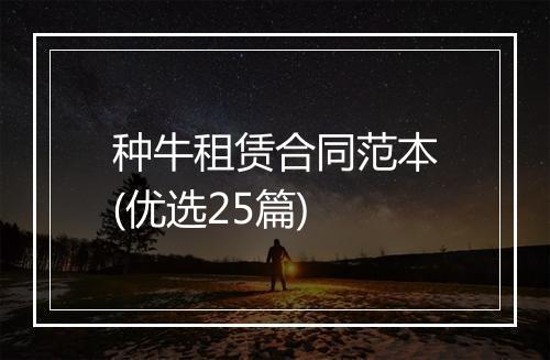 种牛租赁合同范本(优选25篇)