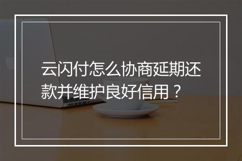 云闪付怎么协商延期还款并维护良好信用？