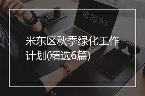 米东区秋季绿化工作计划(精选6篇)