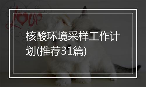 核酸环境采样工作计划(推荐31篇)