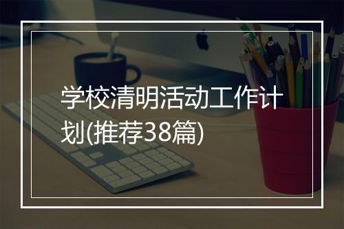 学校清明活动工作计划(推荐38篇)