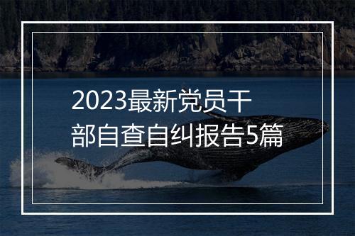 2023最新党员干部自查自纠报告5篇